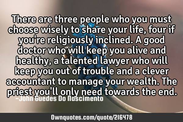 There are three people who you must choose wisely to share your life, four if you