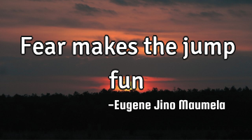 Fear makes the jump fun