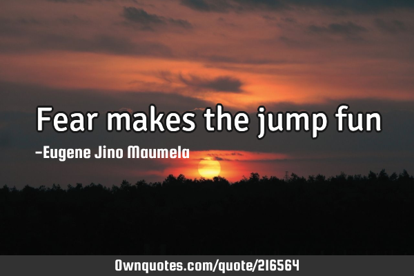 Fear makes the jump