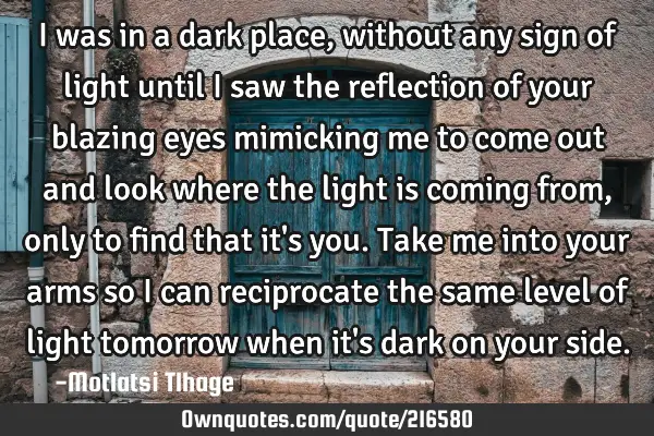 I was in a dark place, without any sign of light until I saw the reflection of your blazing eyes