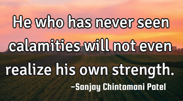 He who has never seen calamities will not even realize his own strength.