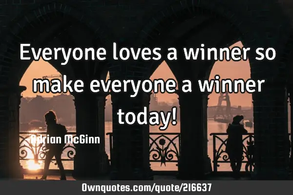 Everyone Loves A Winner So ﻿make Everyone A Winner Today!: Ownquotes.com