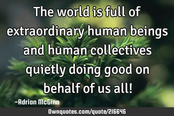 The world is full of extraordinary human beings and human: OwnQuotes.com