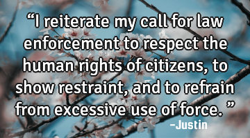“I reiterate my call for law enforcement to respect the human rights of citizens, to show