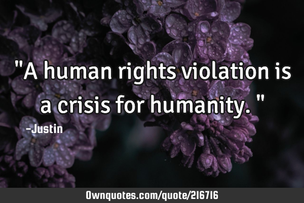 "A human rights violation is a crisis for humanity."