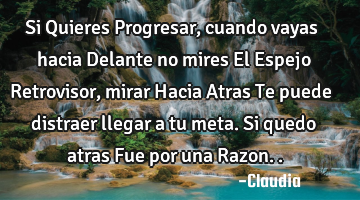 Si Quieres Progresar, cuando vayas hacia Delante no mires El Espejo Retrovisor,mirar Hacia Atras Te
