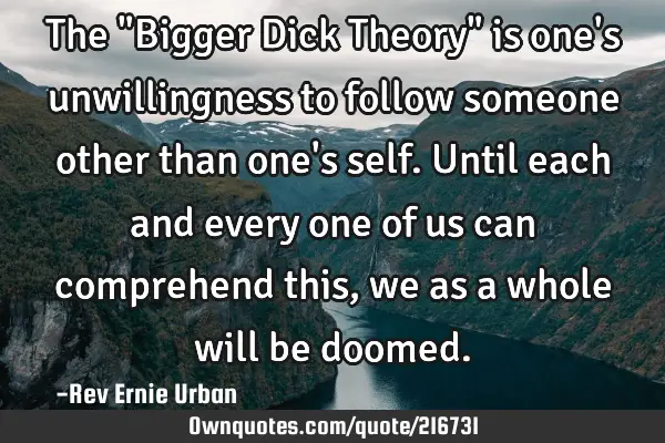 The "Bigger Dick Theory" is one