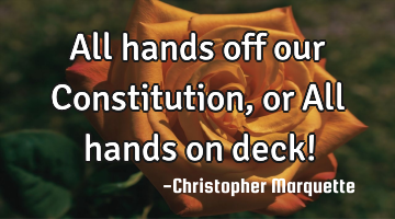 All hands off our Constitution, or All hands on deck!