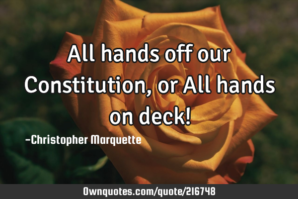 All hands off our Constitution, or All hands on deck!