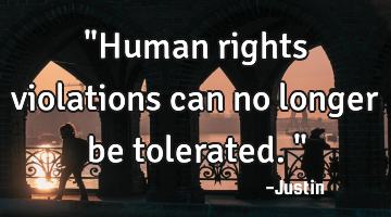"Human rights violations can no longer be tolerated."