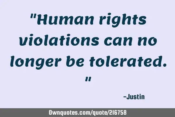 "Human rights violations can no longer be tolerated."