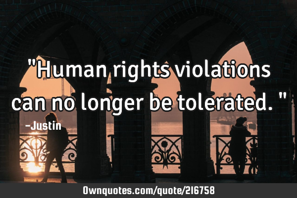 "Human rights violations can no longer be tolerated."