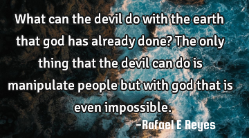 What can the devil do with the earth that god has already done?
The only thing that the devil can