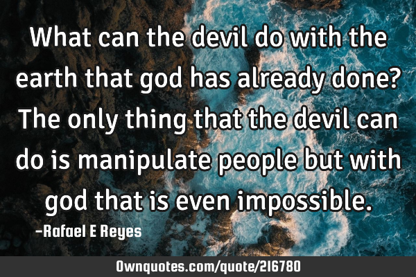 What can the devil do with the earth that god has already done?
The only thing that the devil can