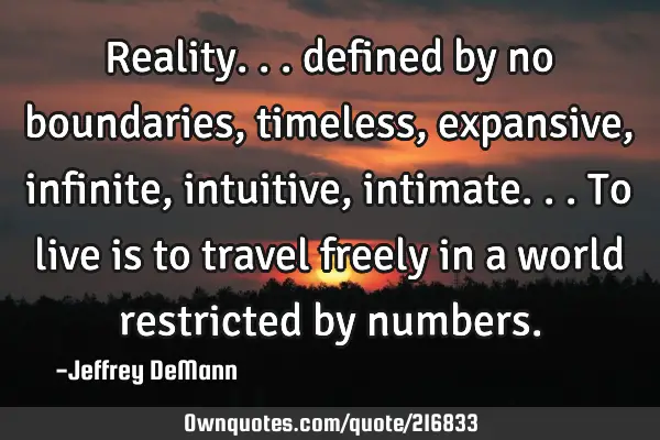 Reality... 
defined by no boundaries,
timeless, expansive,
infinite, intuitive, intimate...
To