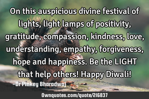 On this auspicious divine festival of lights , light lamps of positivity , gratitude , compassion ,