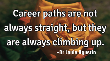 Career paths are not always straight, but they are always climbing up.