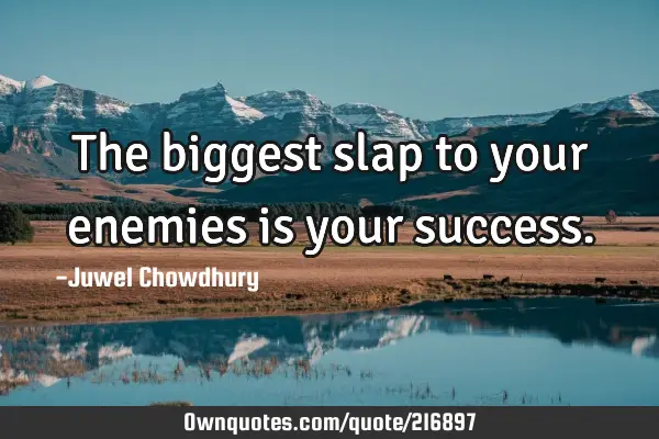 The biggest slap to your enemies is your