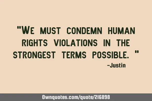"We must condemn human rights violations in the strongest terms possible."