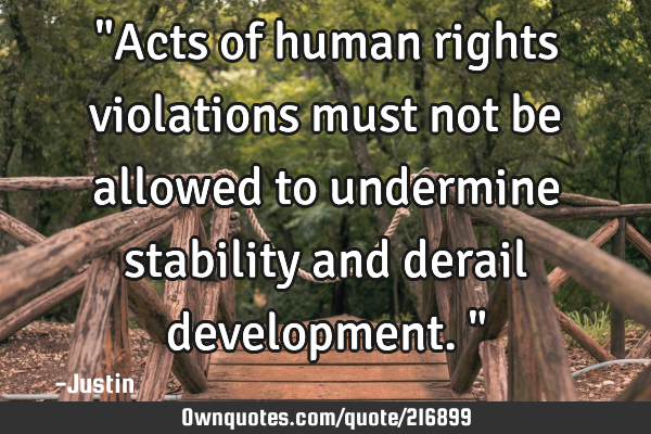 "Acts of human rights violations must not be allowed to undermine stability and derail development."