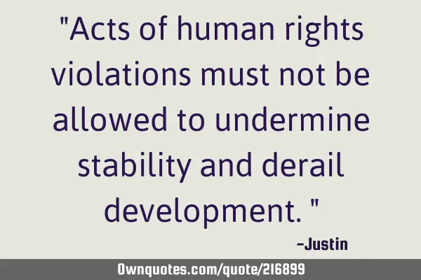 "Acts of human rights violations must not be allowed to undermine stability and derail development."