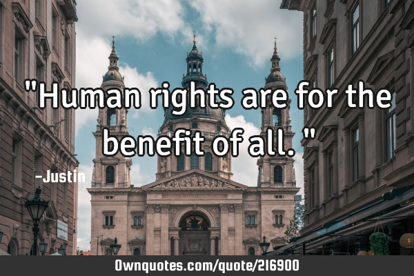 "Human rights are for the benefit of all."