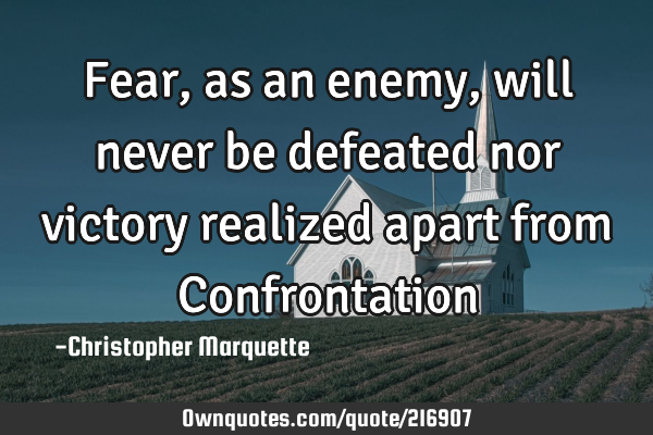 Fear, as an enemy, will never be defeated nor victory realized apart from C
