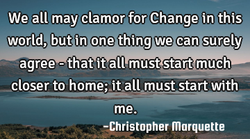 We all may clamor for Change in this world, but in one thing we can surely agree - that it all must