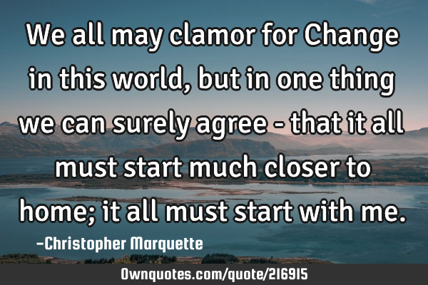 We all may clamor for Change in this world, but in one thing we can surely agree - that it all must
