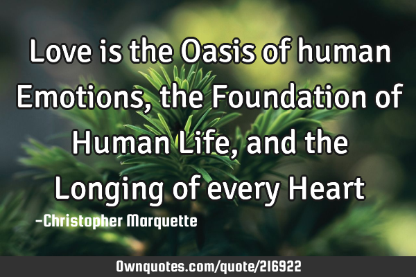 Love is the Oasis of human Emotions, the Foundation of Human Life, and the Longing of every H