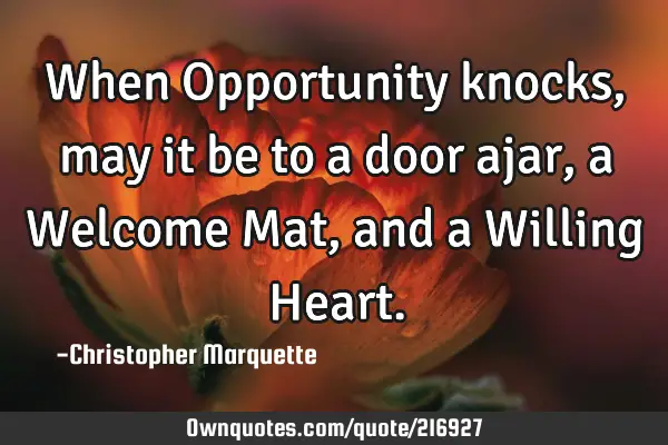 When Opportunity knocks, may it be to a door ajar, a Welcome Mat, and a Willing H