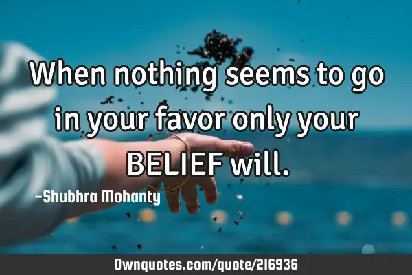 When nothing seems to go in your favor only your BELIEF