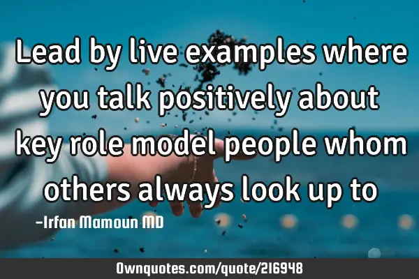 Lead by live examples where you talk positively about key role model people whom others always look