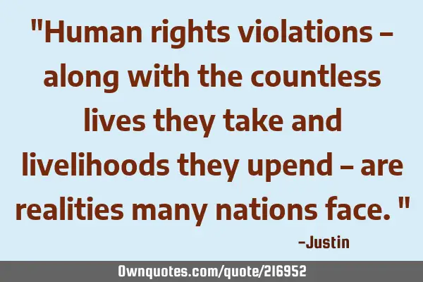"Human rights violations – along with the countless lives they take and livelihoods they upend –