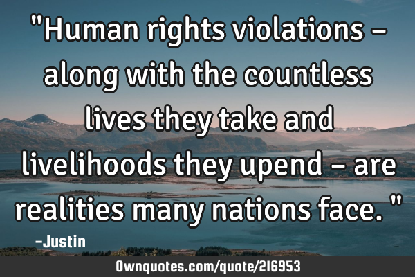 "Human rights violations – along with the countless lives they take and livelihoods they upend –