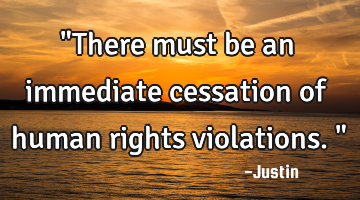 "There must be an immediate cessation of human rights violations."