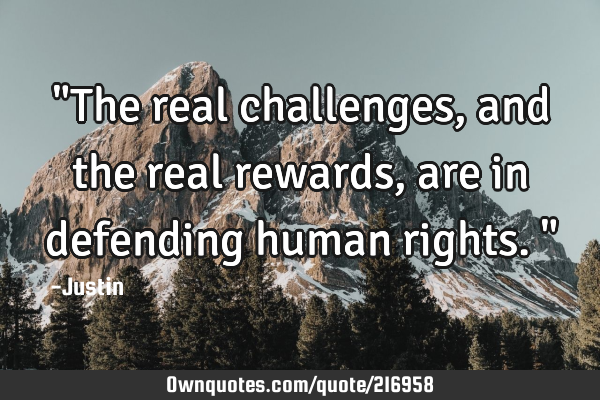 "The real challenges, and the real rewards, are in defending human rights."