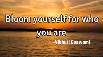 Bloom yourself for who you are