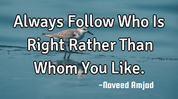 Always Follow Who Is Right Rather Than Whom You Like.