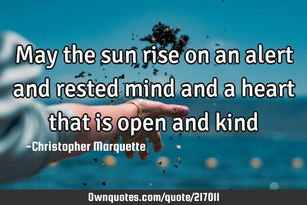 May the sun rise on an alert and rested mind and a heart that is open and
