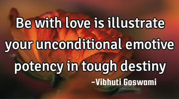 Be with love is illustrate your unconditional emotive potency in tough destiny