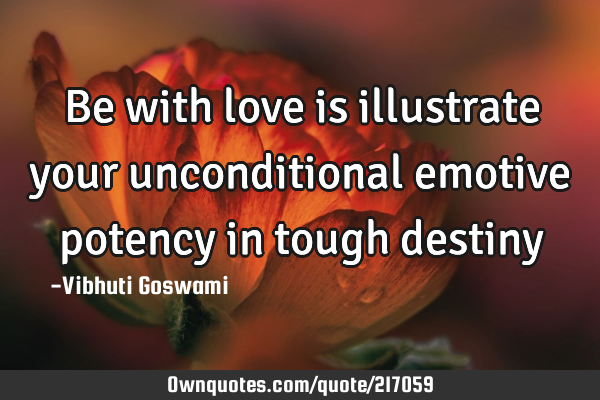 Be with love is illustrate your unconditional emotive potency in tough