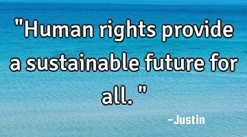 "Human rights provide a sustainable future for all."