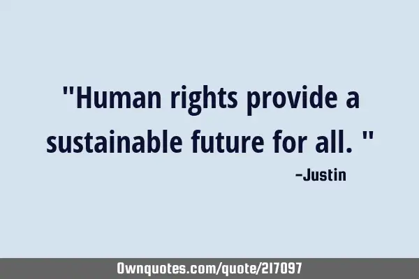 "Human rights provide a sustainable future for all."