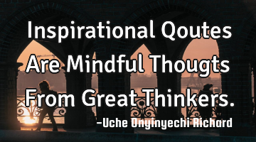Inspirational Qoutes Are Mindful Thougts From Great Thinkers.