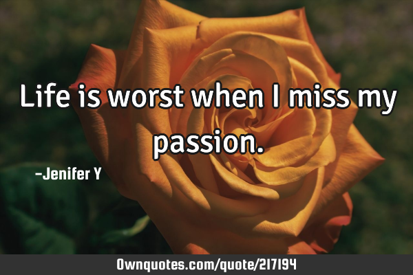 Life is worst when I miss my