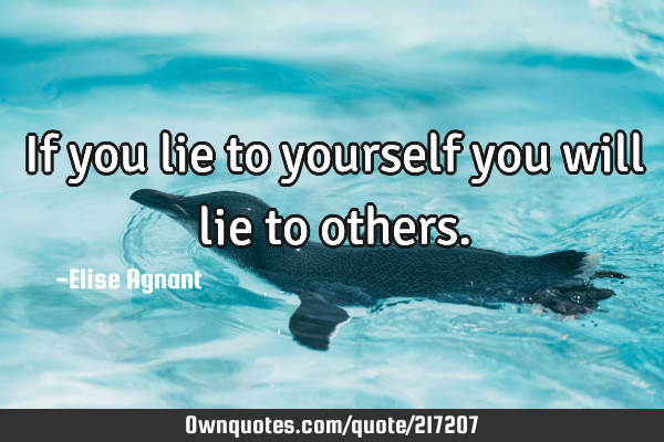If you lie to yourself you will lie to