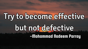 Try to become effective but not defective