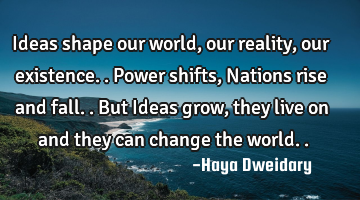 Ideas shape our world, our reality, our existence.. Power shifts, Nations rise and fall.. But Ideas