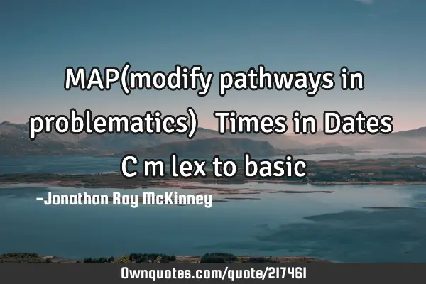 MAP(modify pathways in problematics) ∆ Times in Dates ∆ CΦmφlex to
